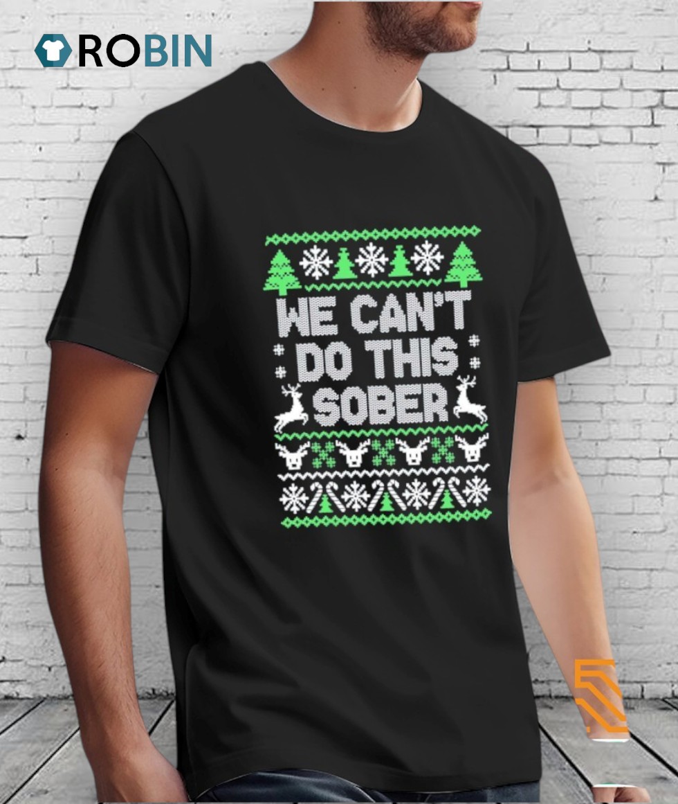 We Can’t Do This Sober Ugly Christmas Shirt We Can’t Do This Sober Ugly Christmas Shirt