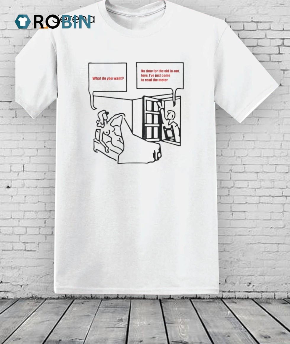 What Do You Want No Time For The Old In Out Shirt What Do You Want No Time For The Old In Out Shirt