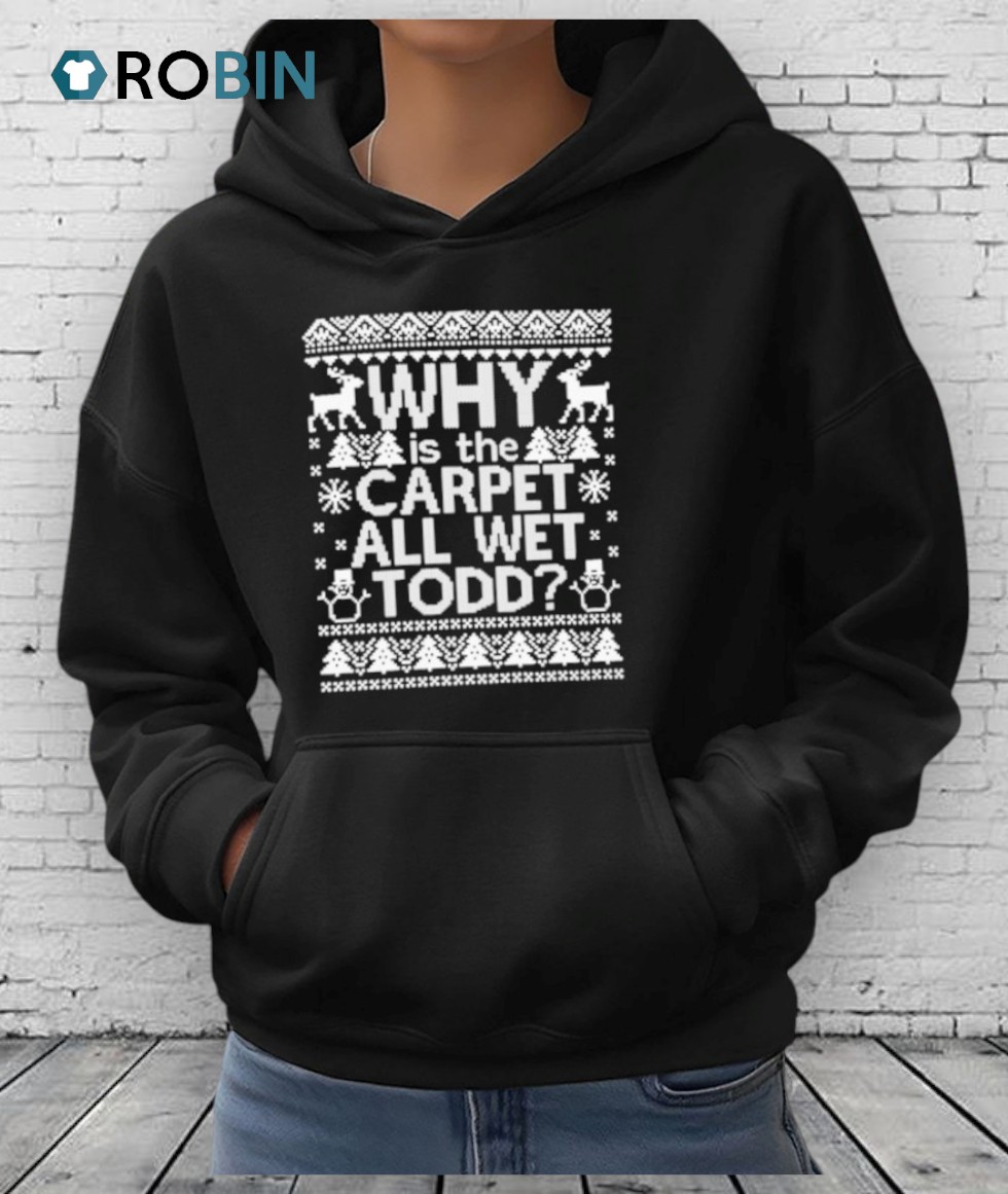 Why Is The Carpet All Wet Todd Ugly Christmas Shirt Why Is The Carpet All Wet Todd Ugly Christmas Shirt