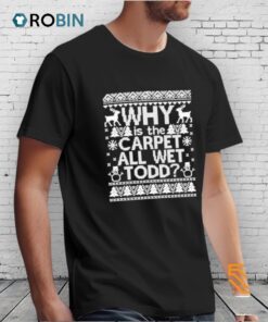 Why Is The Carpet All Wet Todd Ugly Christmas Shirt