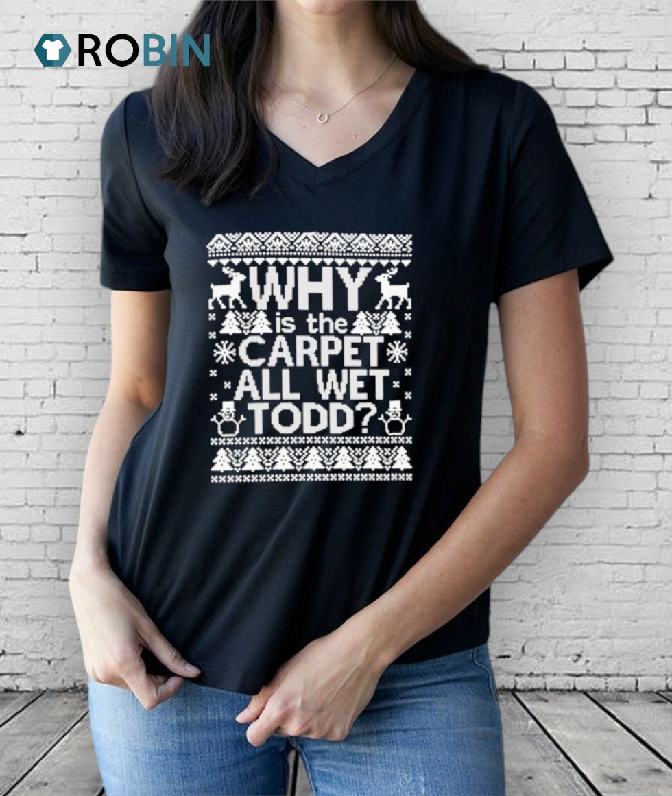 Why Is The Carpet All Wet Todd Ugly Christmas Shirt Why Is The Carpet All Wet Todd Ugly Christmas Shirt