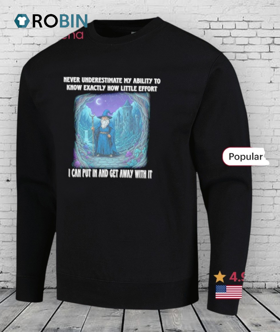 Wizard Never Underestimate My Ability To Know Exactly How Little Effort I Can Put In And Get Away With It Shirt Wizard Never Underestimate My Ability To Know Exactly How Little Effort I Can Put In And Get Away With It Shirt
