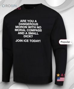 Are You A Dangerous Moron With No Moral Compass And A Small Dick Join Ice Today Shirt