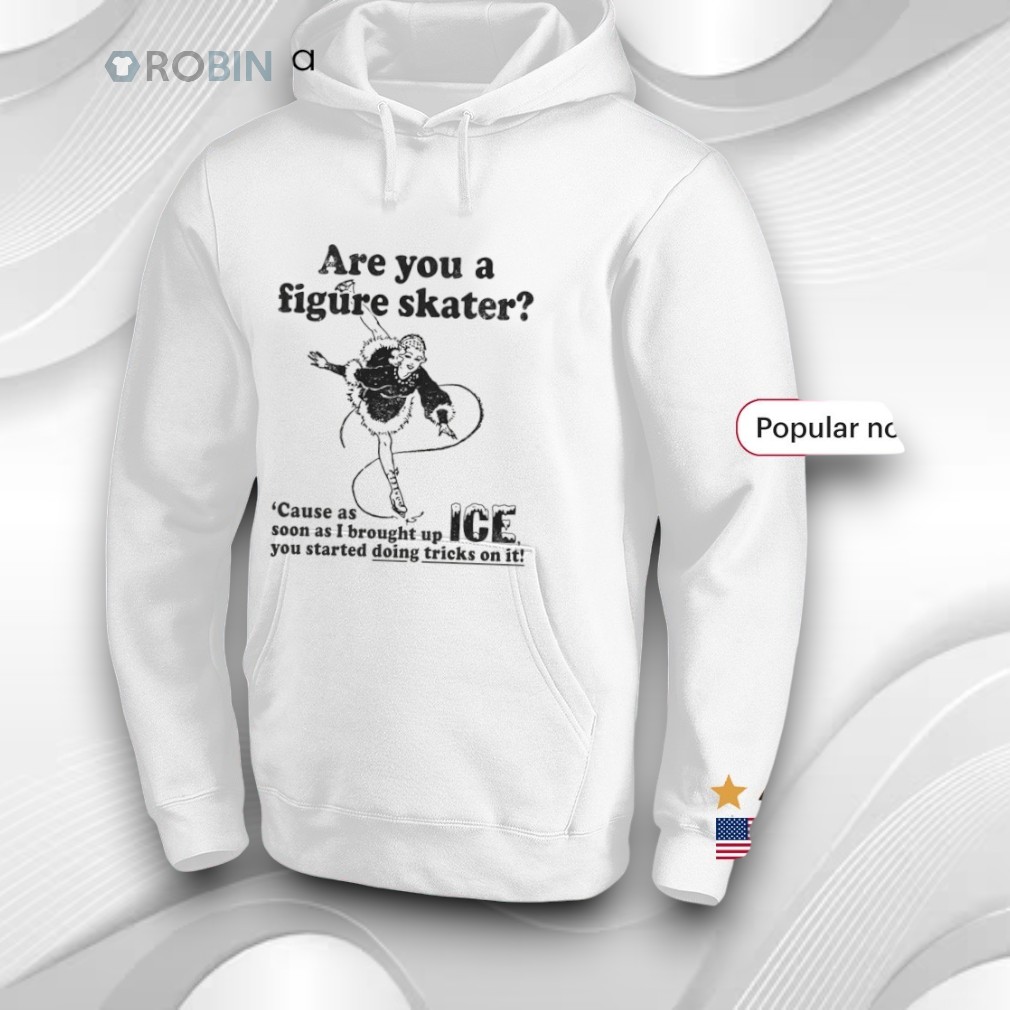 Are You A Figure Skater 'cause As Soon As I Brought Up Ice You Started Bouncing On It Shirt Are You A Figure Skater 'cause As Soon As I Brought Up Ice You Started Bouncing On It Shirt