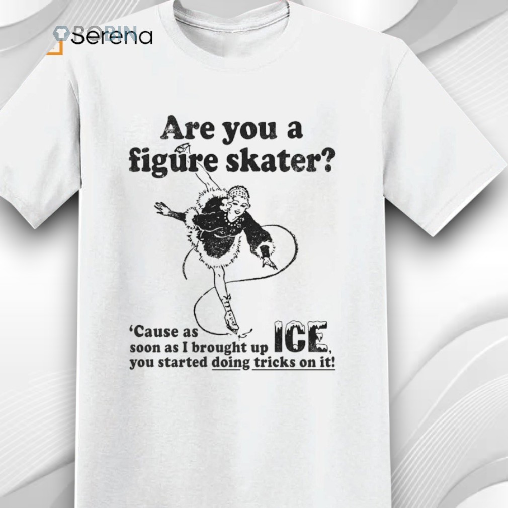 Are You A Figure Skater ’cause As Soon As I Brought Up Ice You Started Bouncing On It Shirt Are You A Figure Skater ’cause As Soon As I Brought Up Ice You Started Bouncing On It Shirt