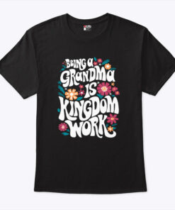 Being A Grandma Is Kingdom Work Unisex Shirt