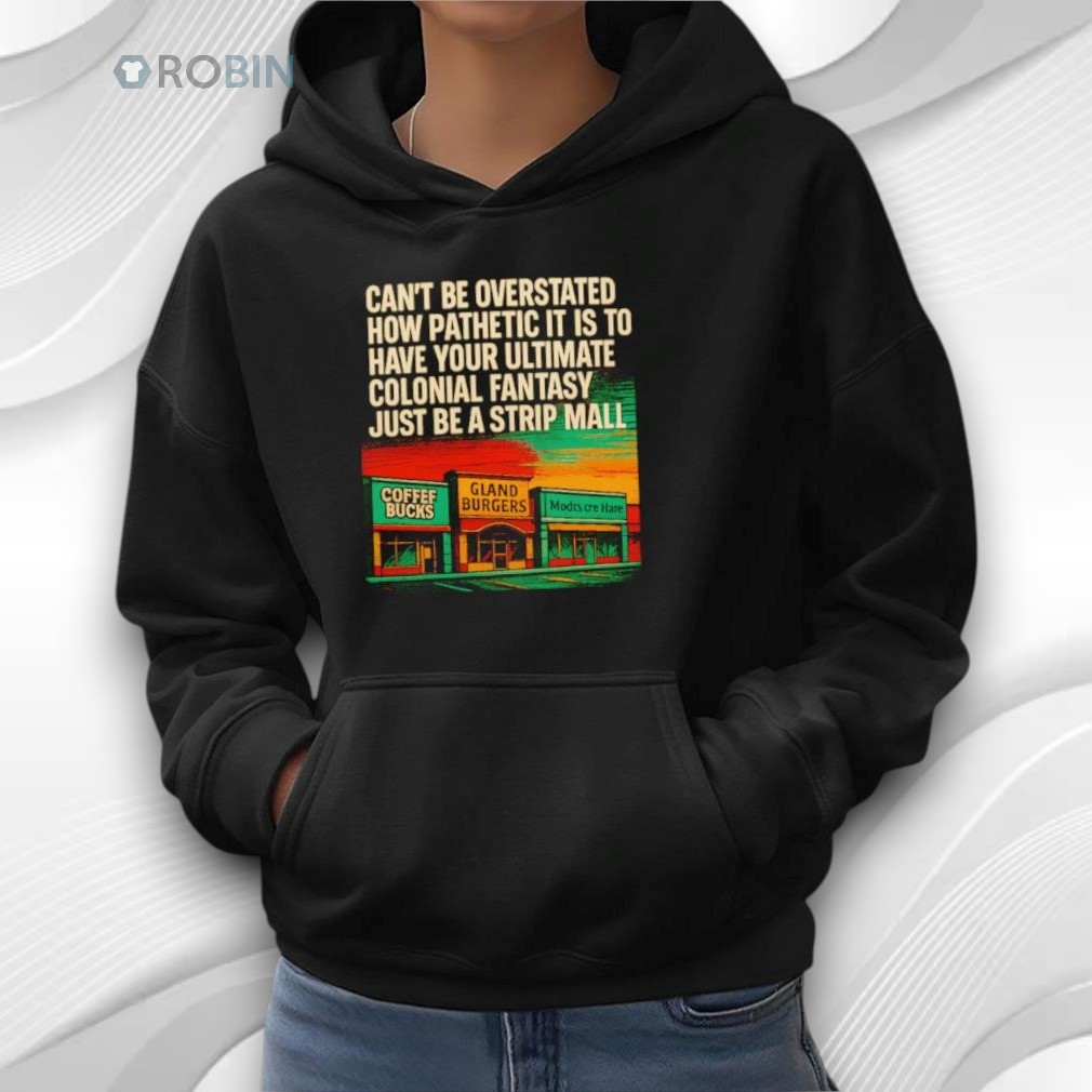 Can't Be Overstated How Pathetic It Is To Have Your Ultimate Colonial Fantasy Just Be A Strip Mall Shirt Can't Be Overstated How Pathetic It Is To Have Your Ultimate Colonial Fantasy Just Be A Strip Mall Shirt