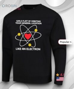 Girls Flirt By Orbiting Your General Location Like An Electron Shirt