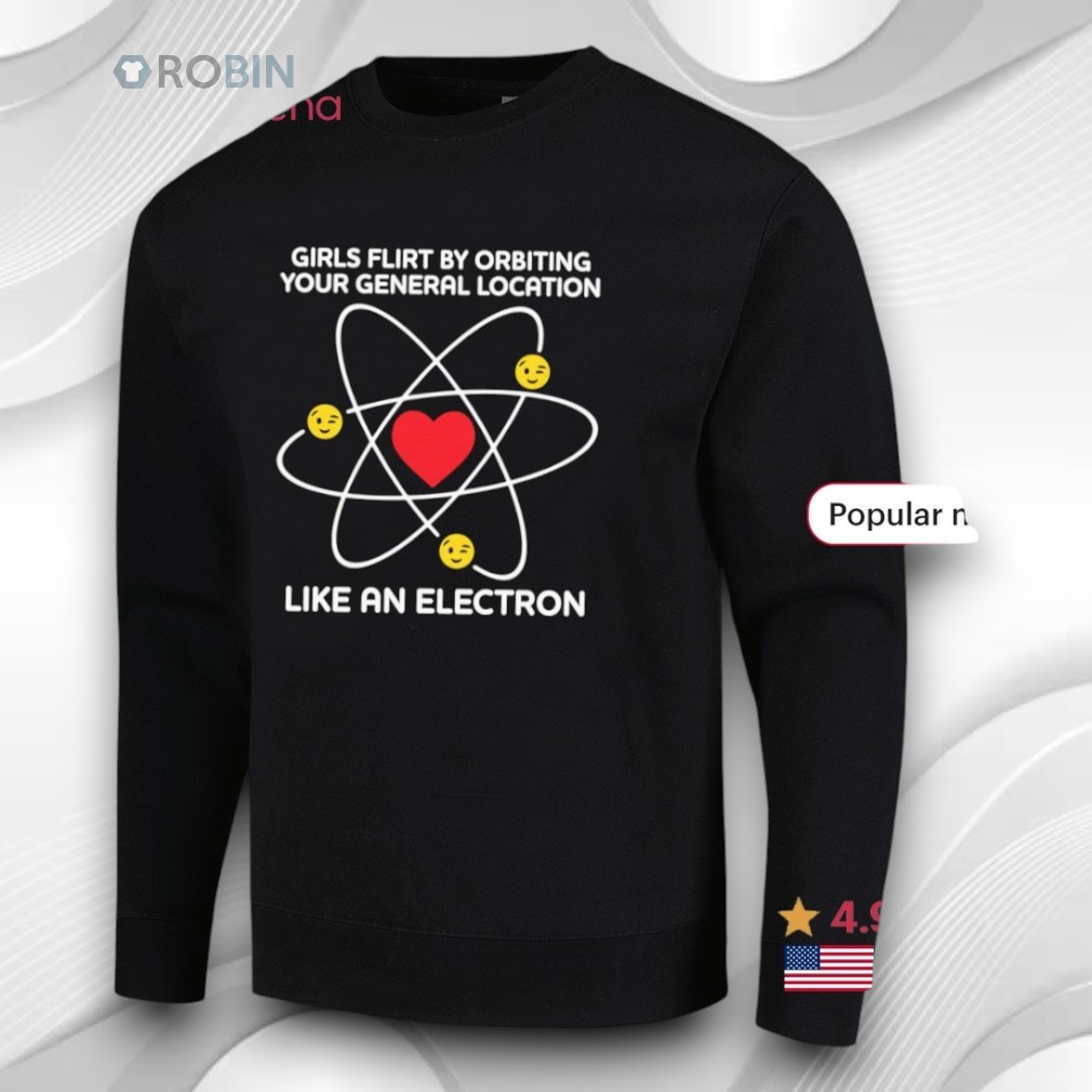 Girls Flirt By Orbiting Your General Location Like An Electron Shirt Girls Flirt By Orbiting Your General Location Like An Electron Shirt