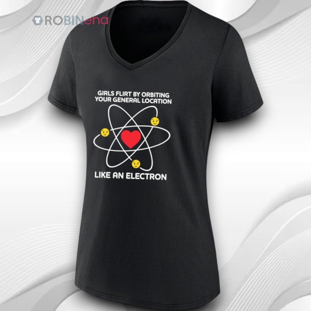 Girls Flirt By Orbiting Your General Location Like An Electron Shirt Girls Flirt By Orbiting Your General Location Like An Electron Shirt