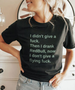 I Didn’t Give A Fuck Then I Drank RedBull Now I Don’t Give A Flying Fuck Shirt