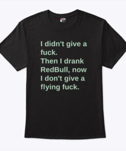 I Didn’t Give A Fuck Then I Drank RedBull Now I Don’t Give A Flying Fuck Shirt