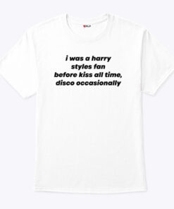 I Was A Harry Styles Fan Before Kiss All Time Disco Occasionally Unisex Shirt
