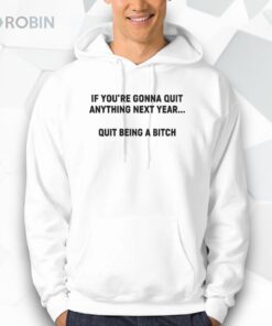 If You’re Gonna Quit Anything Next Year Quit Being A Bitch Shirt