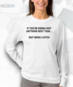 If You’re Gonna Quit Anything Next Year Quit Being A Bitch Shirt