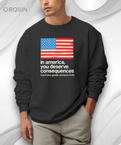 In America You Deserve Consequences It You Have Gender Pronouns In Bio Shirt