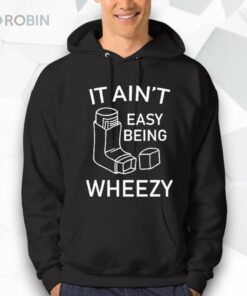 It Ain’t Easy Being Wheezy Shirt