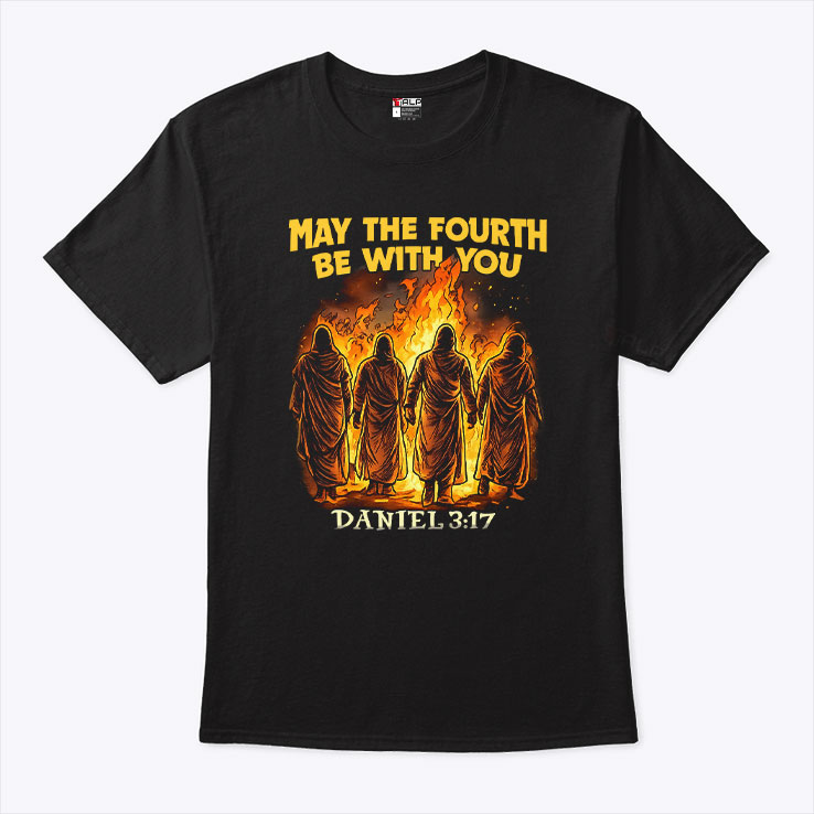 May The Fourth Be With You Daniel 3 17 Shirt May The Fourth Be With You Daniel 3 17 Shirt