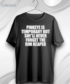 Pinkeye Is Temporary But Shell Never Forget The Rim Reaper Unisex Shirt (T Shirt, Hoodie, Tank Available)