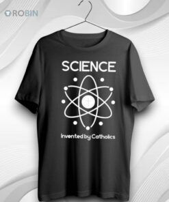 Science Invented By Catholics Unisex Shirt (T Shirt, Hoodie, Tank Available)