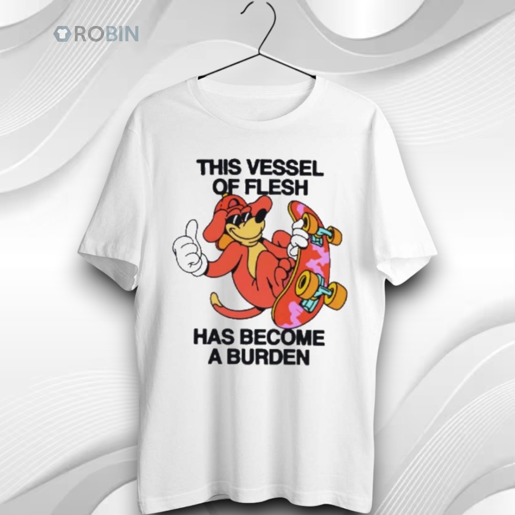 This Vessel Of Flesh Has Become A Burden Unisex Shirt This Vessel Of Flesh Has Become A Burden Unisex Shirt