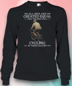 All Men Are Created Equal Only The Best Still Cycling In Their Sixties 60th Birthday Shirt