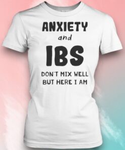 Anxiety And Ibs Dont Mix Well But Here I Am Shirt