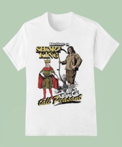 Better A Short King Than A Tall PeasanUnisex Shirt