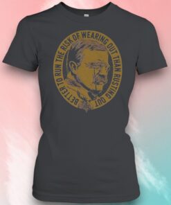Better To Run The Risk Of Wearing Out Than Rusting Out Shirt