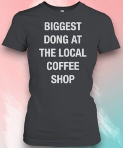 Biggest Dong At The Local Coffee Shop Shirt