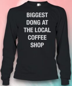 Biggest Dong At The Local Coffee Shop Shirt