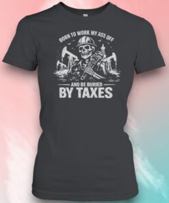 Born To Work My Ass Off And Be Buried By Taxes Skull Sarcastic Shirt