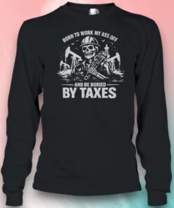 Born To Work My Ass Off And Be Buried By Taxes Skull Sarcastic Shirt