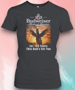 Budweiser Made Of America For 150 Years This Buds For You Shirt