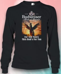 Budweiser Made Of America For 150 Years This Buds For You Shirt