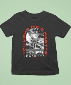 Caskets You Make Me A Martyr Break Me Down I’m Nothing Shirt