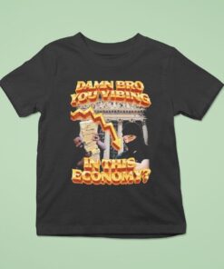 Damn Bro You Vibing In This Economy Shirt