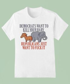 Democrats Want To Kill Your Baby Republicans Just Want To Fuck It Donkey And ElephanUnisex Shirt