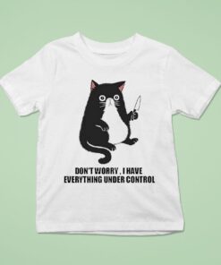 Don’t Worry I Have Everything Under Control CaUnisex Shirt