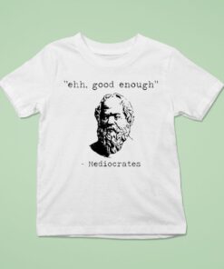 Ehh Good Enough Mediocrates Shirt