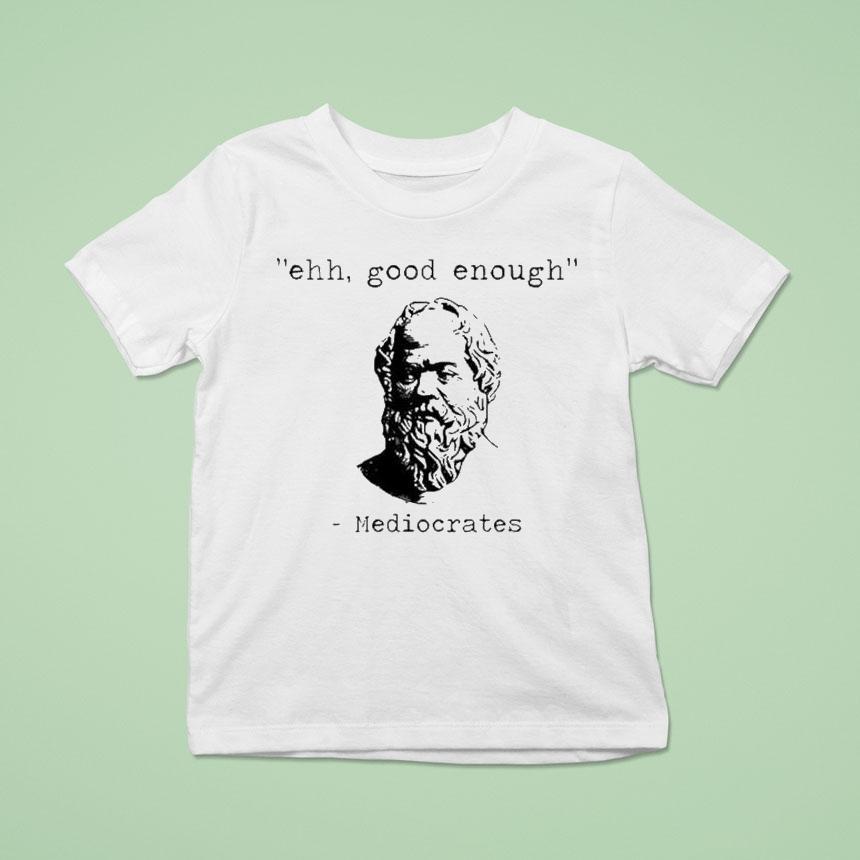 Ehh Good Enough Mediocrates Shirt Ehh Good Enough Mediocrates Shirt