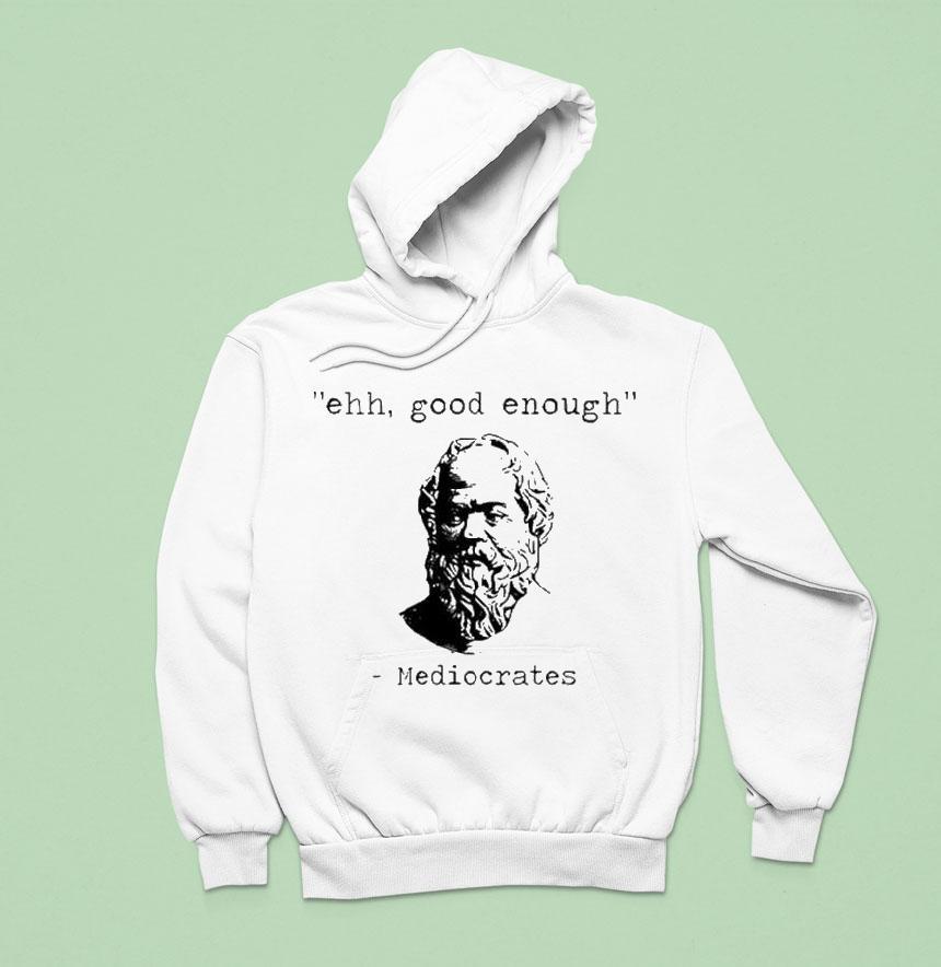 Ehh Good Enough Mediocrates Shirt Ehh Good Enough Mediocrates Shirt