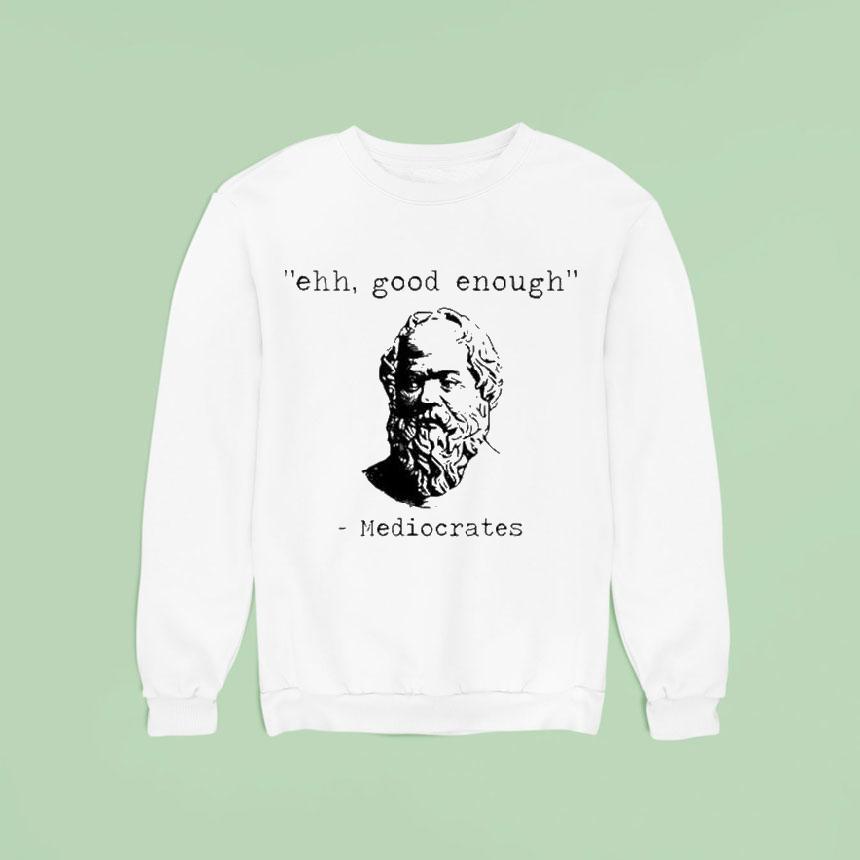 Ehh Good Enough Mediocrates Shirt Ehh Good Enough Mediocrates Shirt