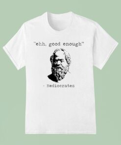 Ehh Good Enough Mediocrates Shirt