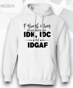 F Bomb Mom Stuck Between Idk Idc And Idgaf Shirt