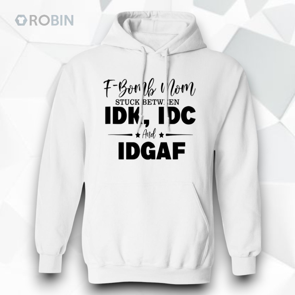 F Bomb Mom Stuck Between Idk Idc And Idgaf Shirt F Bomb Mom Stuck Between Idk Idc And Idgaf Shirt