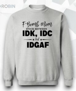 F Bomb Mom Stuck Between Idk Idc And Idgaf Shirt