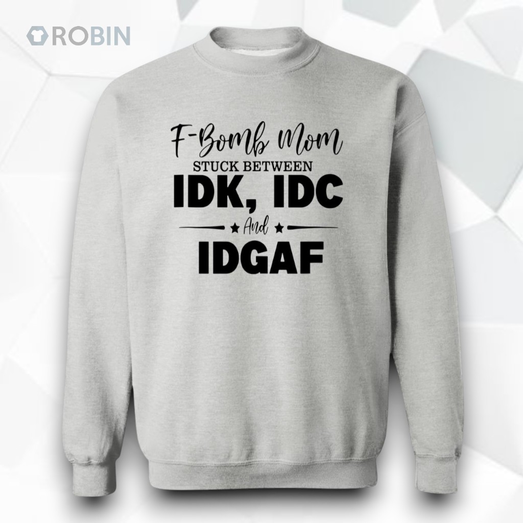 F Bomb Mom Stuck Between Idk Idc And Idgaf Shirt F Bomb Mom Stuck Between Idk Idc And Idgaf Shirt