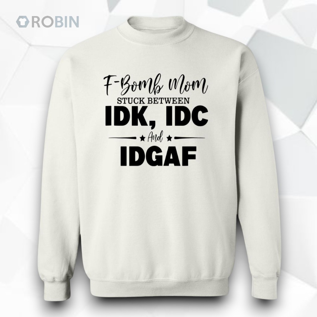 F Bomb Mom Stuck Between Idk Idc And Idgaf Shirt F Bomb Mom Stuck Between Idk Idc And Idgaf Shirt