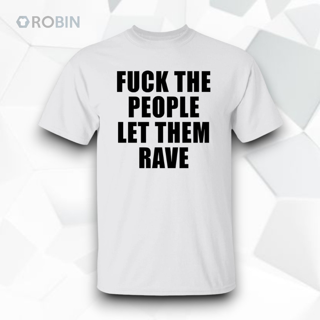 Fck The People Let Them Rave Shirt Fck The People Let Them Rave Shirt